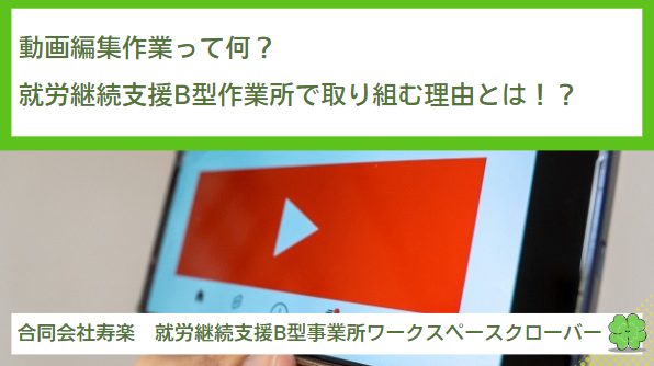 動画編集作業って何？就労継続支援B型作業所で取り組む理由とは！？