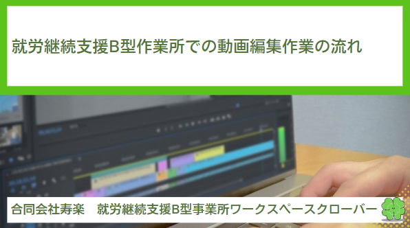 就労継続支援B型作業所での動画編集作業の流れを紹介！