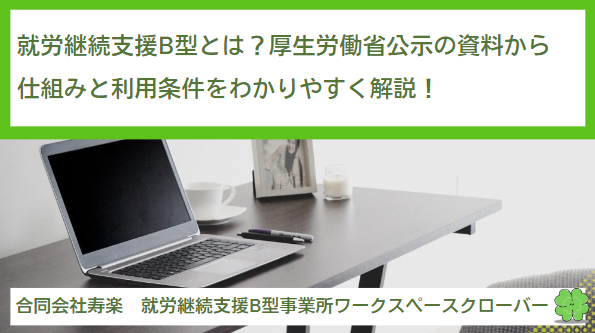 就労継続支援B型とは？厚生労働省公示の資料から仕組みと利用条件をわかりやすく解説！