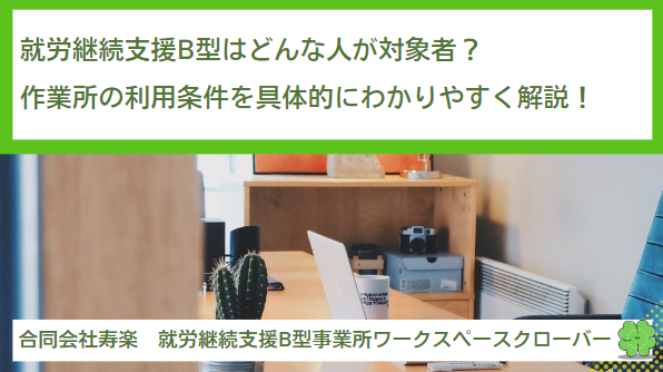 就労継続支援B型はどんな人が対象者？作業所の利用条件を具体的にわかりやすく解説！