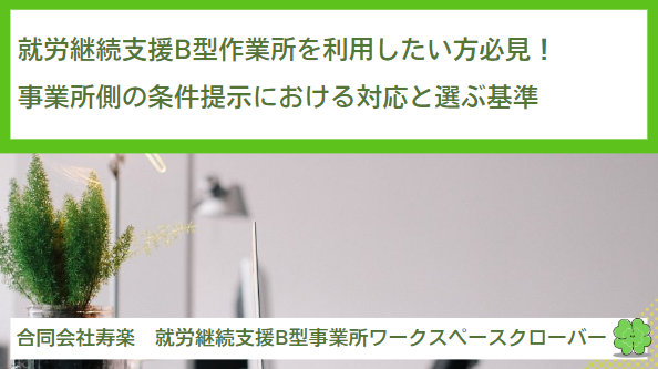 就労継続支援B型作業所を利用したい方必見！事業所側の条件提示における対応と選ぶ基準について解説！