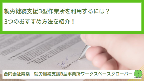 就労継続支援B型作業所を利用するには？3つのおすすめ方法を紹介！