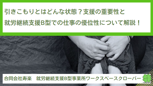 引きこもりとはどんな状態？支援の重要性と就労継続支援B型での仕事の優位性について解説！