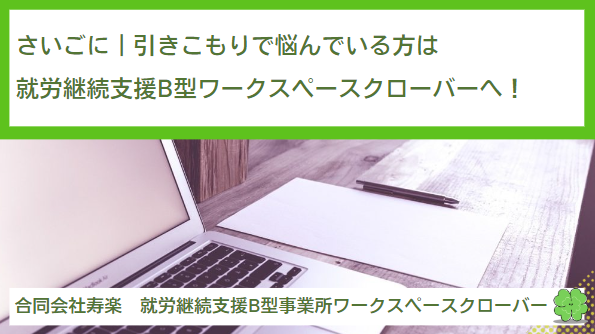 さいごに｜引きこもりで悩んでいる方は就労継続支援B型ワークスペースクローバーへ！