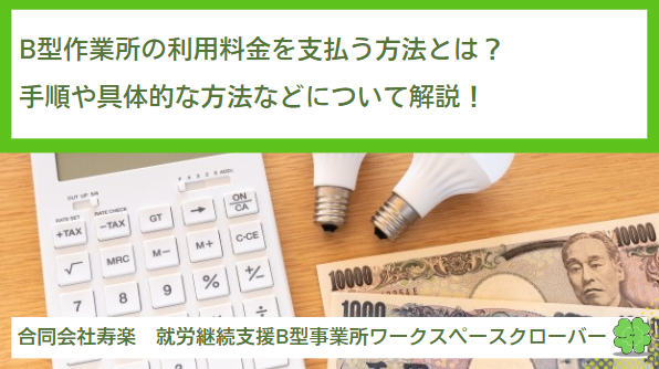 就労継続支援B型作業所の利用料金を支払う方法とは？手順や具体的な方法などについて解説！