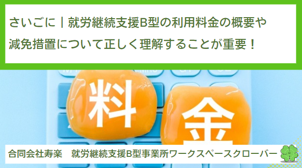 さいごに｜就労継続支援B型の利用料金の概要や減免措置について正しく理解することが重要！