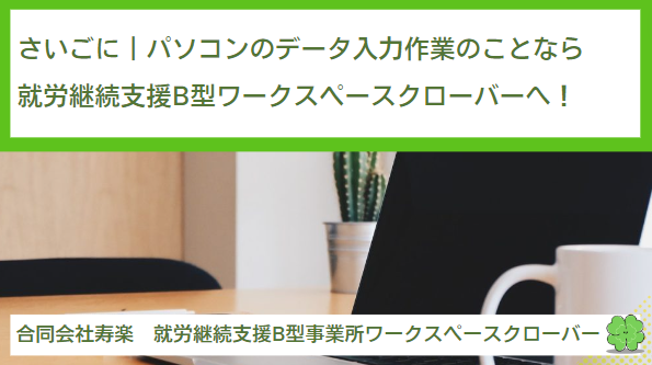 さいごに｜パソコンのデータ入力作業のことなら就労継続支援B型ワークスペースクローバーへ！