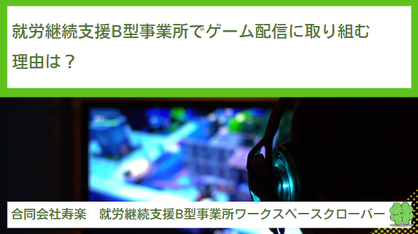 就労継続支援B型事業所でゲーム配信に取り組む理由は？