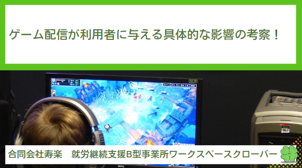 ゲーム配信が利用者に与える具体的な影響の考察！