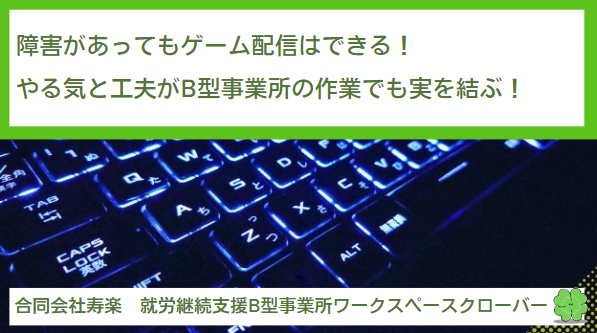 障害があってもゲーム配信はできる！やる気と工夫が就労継続支援B型事業所の作業でも実を結ぶ！