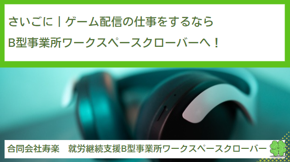 さいごに｜ゲーム配信の仕事をするなら就労継続支援B型事業所ワークスペースクローバーへ！