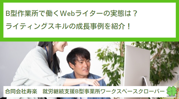 就労継続支援B型作業所で働くWebライターの実態は？ライティングスキルの成長事例を紹介！