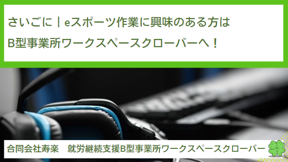 さいごに｜eスポーツ作業に興味のある方は就労継続支援B型事業所ワークスペースクローバーへ！