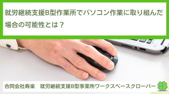 就労継続支援B型作業所でパソコン作業に取り組んだ場合の可能性とは？