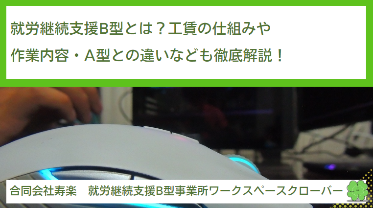 就労継続支援B型とは？工賃の仕組みや作業内容・A型との違いなども徹底解説！