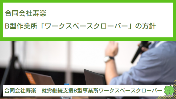 合同会社寿楽（就労継続支援B型作業所「ワークスペースクローバー」）の方針