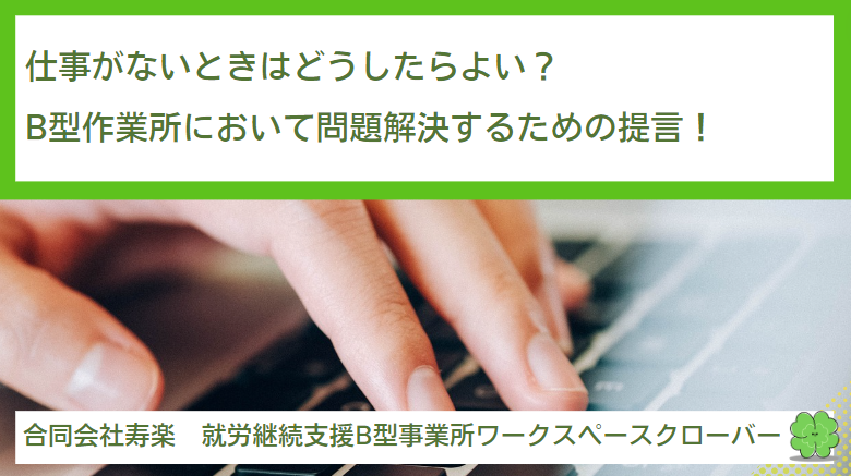 仕事がないときはどうしたらよい？就労継続支援B型において問題解決するための提言も含めて解説！