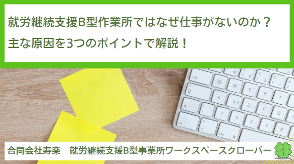 就労継続支援B型作業所ではなぜ仕事がないのか？主な原因を3つのポイントで解説！