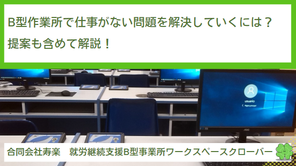 就労継続支援B型作業所で仕事がない問題をどのように解決していくのか？提案も含めて解説！