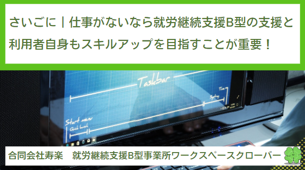 さいごに｜仕事がないなら就労継続支援B型の支援と利用する人自身もスキルアップを目指すことが重要！