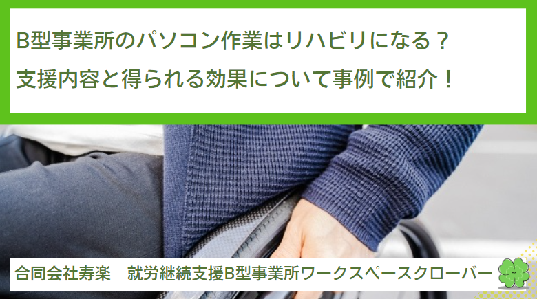 就労継続支援B型事業所のパソコン作業はリハビリになる？支援内容と得られる効果について事例で紹介！