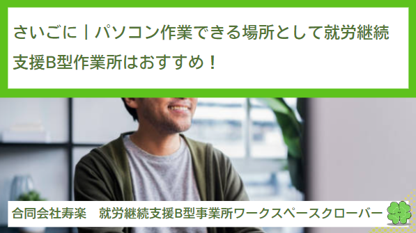 さいごに｜パソコン作業できる場所として就労継続支援B型作業所はおすすめ！